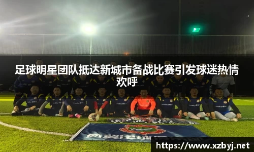 足球明星团队抵达新城市备战比赛引发球迷热情欢呼